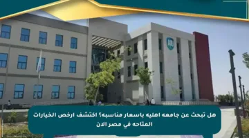 هل تبحث عن جامعة أهلية بأسعار مناسبة؟ اكتشف أرخص الخيارات المتاحة في مصر الآن